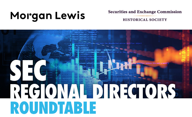 Morgan Lewis | Securities and Exchange Commission Historical Society - SEC Regional Directors Roundtable