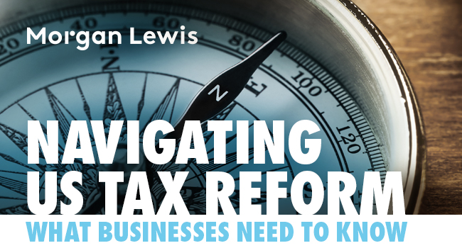 Morgan Lewis | Navigating US Tax Reform: What Businesses Need to Know
