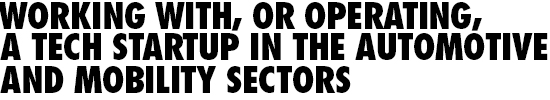 Working with, or Operating, a Tech Startup in the Automotive and Mobility Sectors