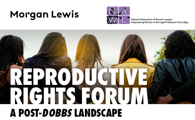 Morgan Lewis | NAWL | REPRODUCTIVE RIGHTS FORUM - A POST-DOBBS LANDSCAPE