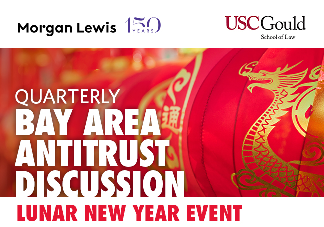 Morgan Lewis - USC Gould | Quarterly Bay Area Antitrust Discussion - Lunar New Year Event