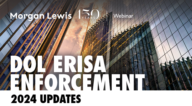 Morgan Lewis | DOL ERISA Enforcement: 2024 Updates