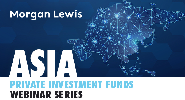 Morgan Lewis | 2023 Asia Private Investment Funds Webinar Series